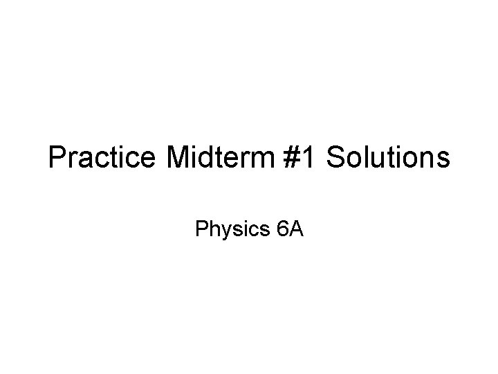 Practice Midterm #1 Solutions Physics 6 A 