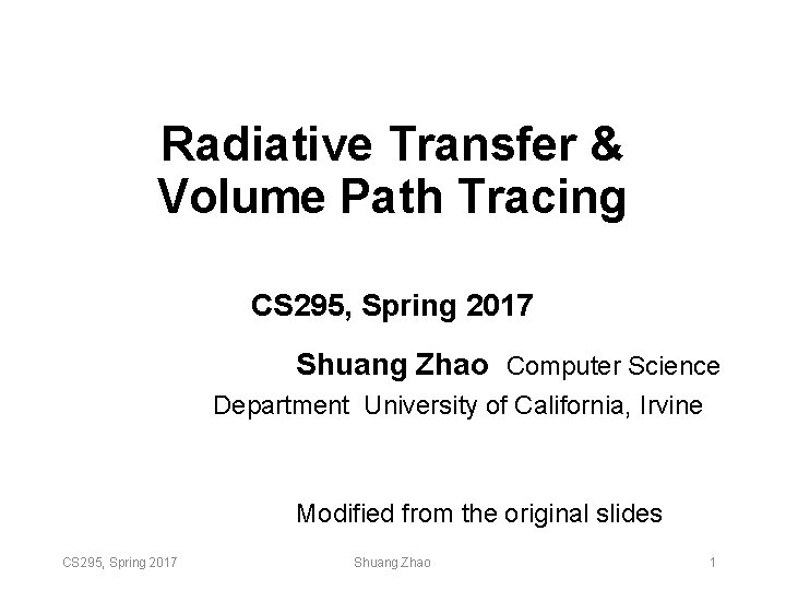 Radiative Transfer & Volume Path Tracing CS 295, Spring 2017 Shuang Zhao Computer Science Radiative Transfer & Volume Path Tracing CS 295, Spring 2017 Shuang Zhao Computer Science