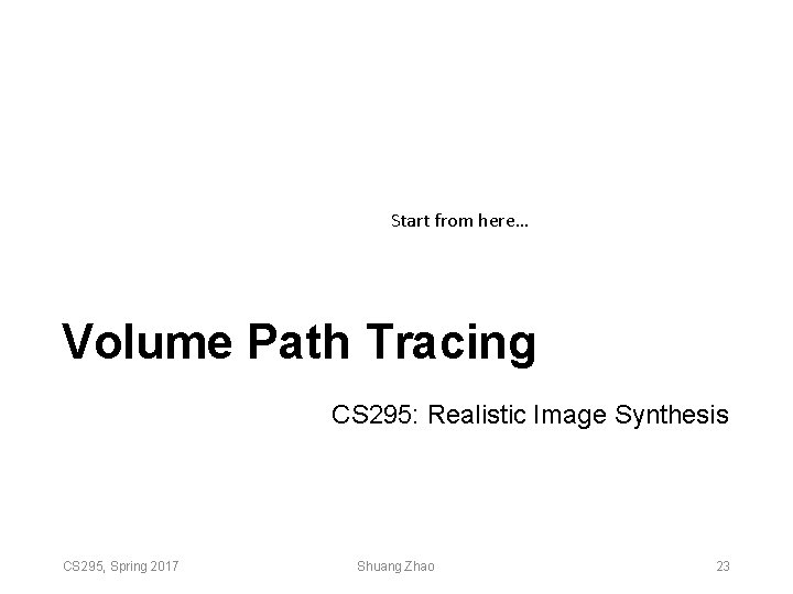 Start from here… Volume Path Tracing CS 295: Realistic Image Synthesis CS 295, Spring Start from here… Volume Path Tracing CS 295: Realistic Image Synthesis CS 295, Spring
