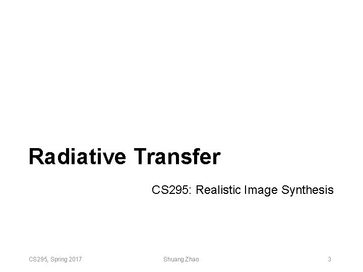 Radiative Transfer CS 295: Realistic Image Synthesis CS 295, Spring 2017 Shuang Zhao 3 Radiative Transfer CS 295: Realistic Image Synthesis CS 295, Spring 2017 Shuang Zhao 3