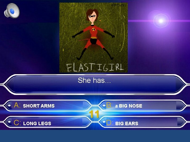 She has… A: SHORT ARMS C: LONG LEGS 11 B: a BIG NOSE D: