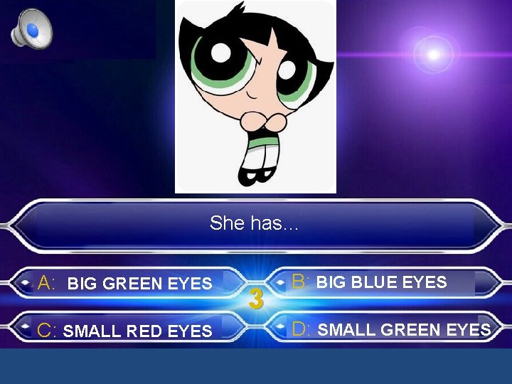She has… A: BIG GREEN EYES C: SMALL RED EYES 3 B: BIG BLUE