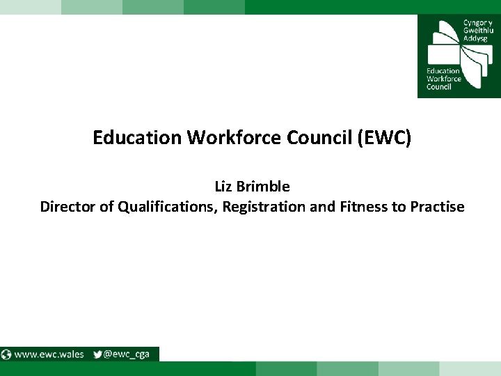 Education Workforce Council (EWC) Liz Brimble Director of Qualifications, Registration and Fitness to Practise