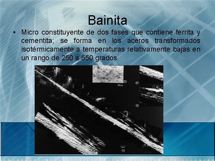 Bainita • Micro constituyente de dos fases que contiene ferrita y cementita; se forma