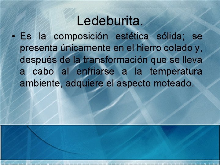 Ledeburita. • Es la composición estética sólida; se presenta únicamente en el hierro colado