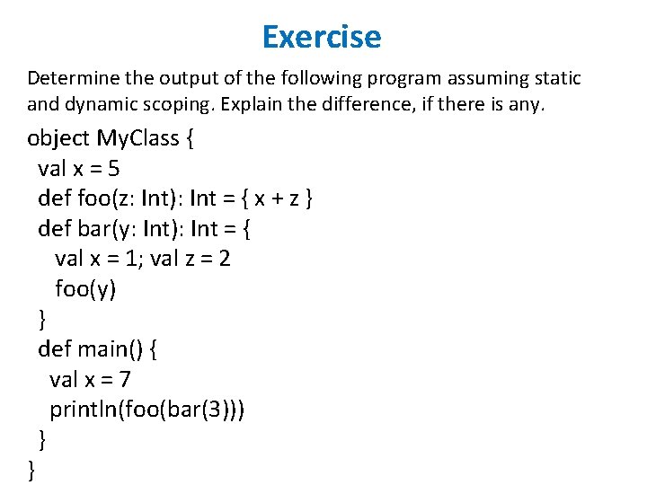 Exercise Determine the output of the following program assuming static and dynamic scoping. Explain