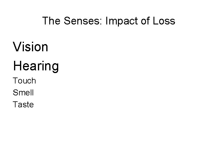  The Senses: Impact of Loss Vision Hearing Touch Smell Taste 