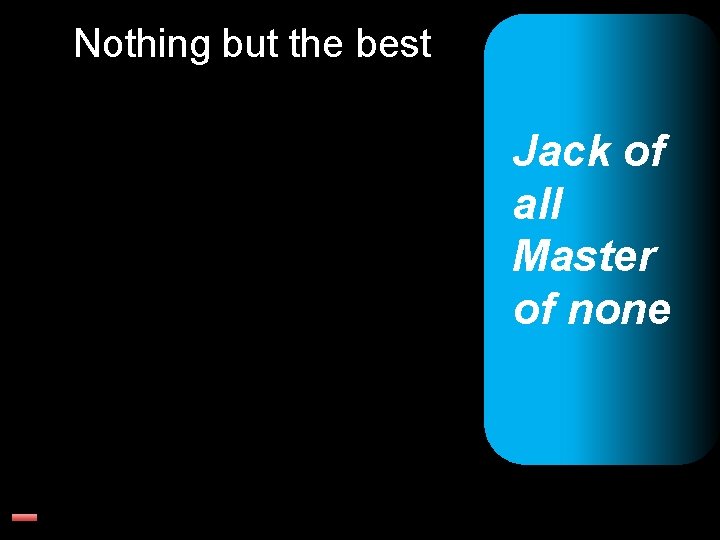 Nothing but the best Jack of all Master of none 