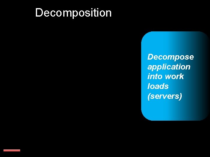 Decomposition Decompose application into work loads (servers) 