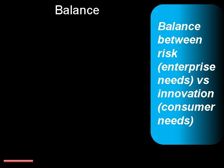 Balance between risk (enterprise needs) vs innovation (consumer needs) 