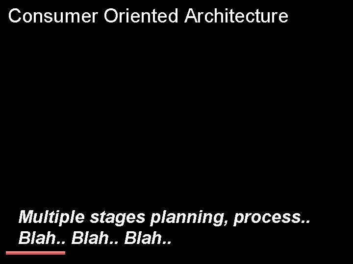 Consumer Oriented Architecture Multiple stages planning, process. . Blah. . 