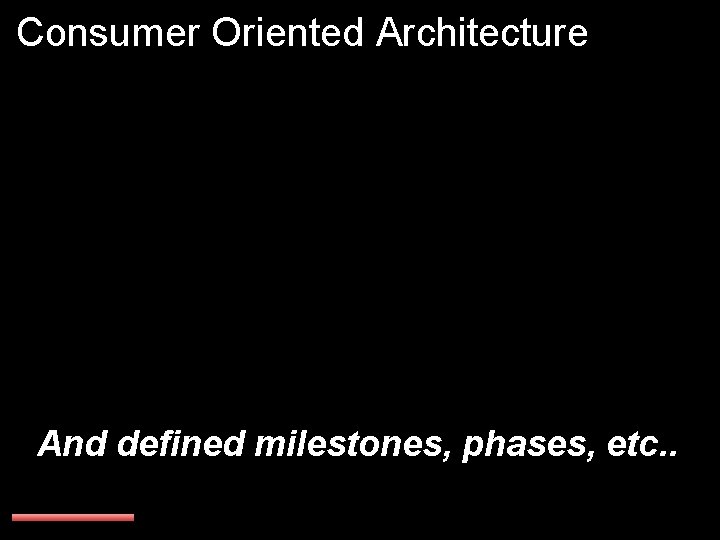 Consumer Oriented Architecture And defined milestones, phases, etc. . 