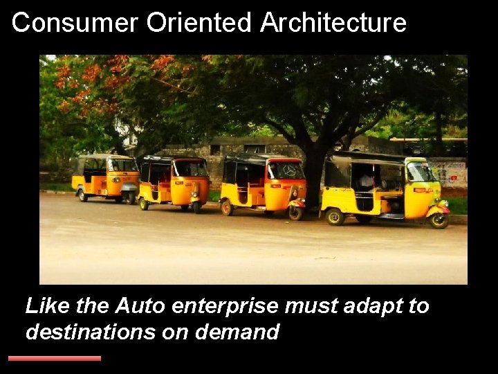 Consumer Oriented Architecture Like the Auto enterprise must adapt to destinations on demand 