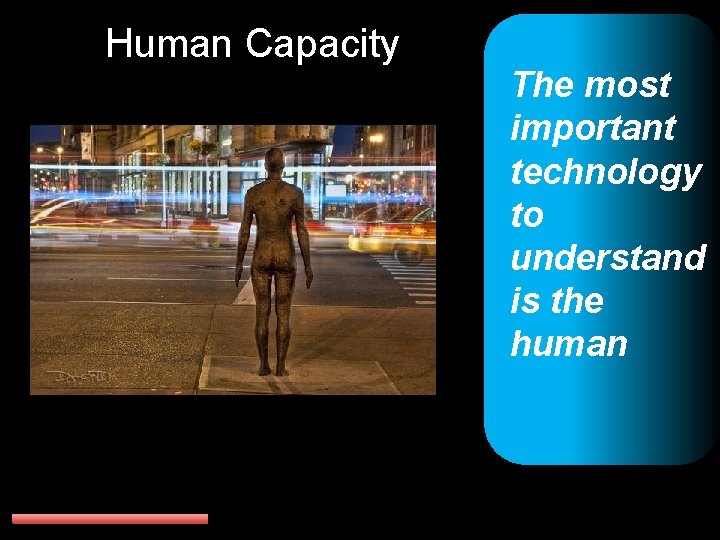 Human Capacity The most important technology to understand is the human 