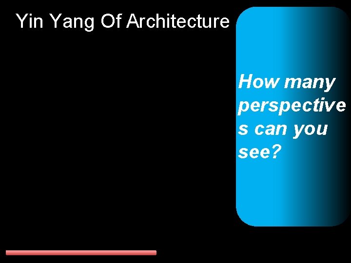 Yin Yang Of Architecture How many perspective s can you see? 