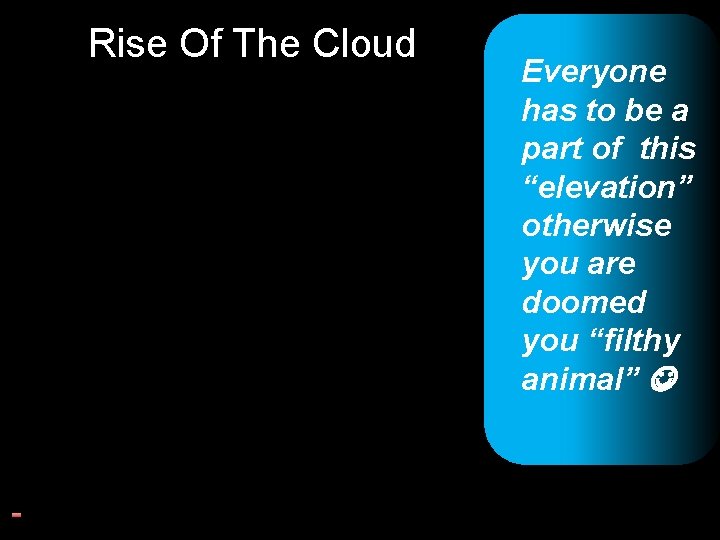 Rise Of The Cloud Everyone has to be a part of this “elevation” otherwise