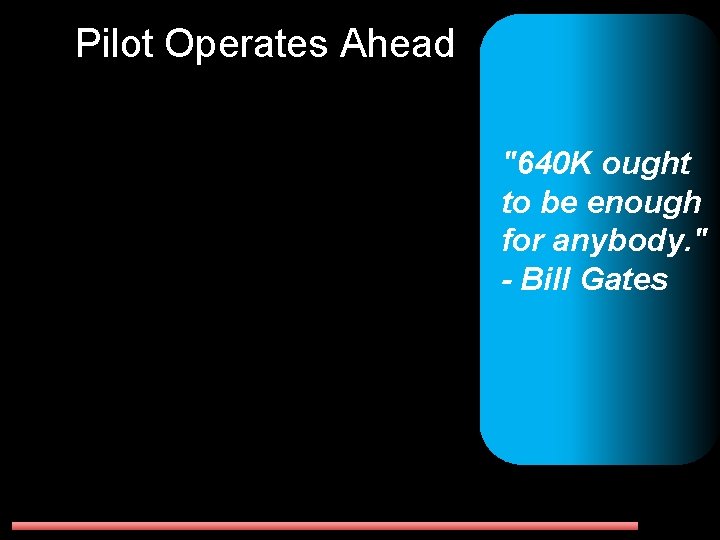 Pilot Operates Ahead "640 K ought to be enough for anybody. " - Bill