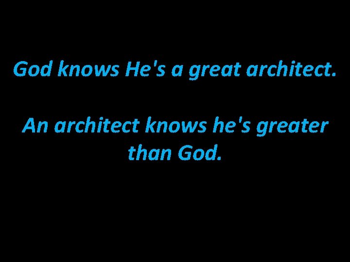 God knows He's a great architect. An architect knows he's greater than God. 