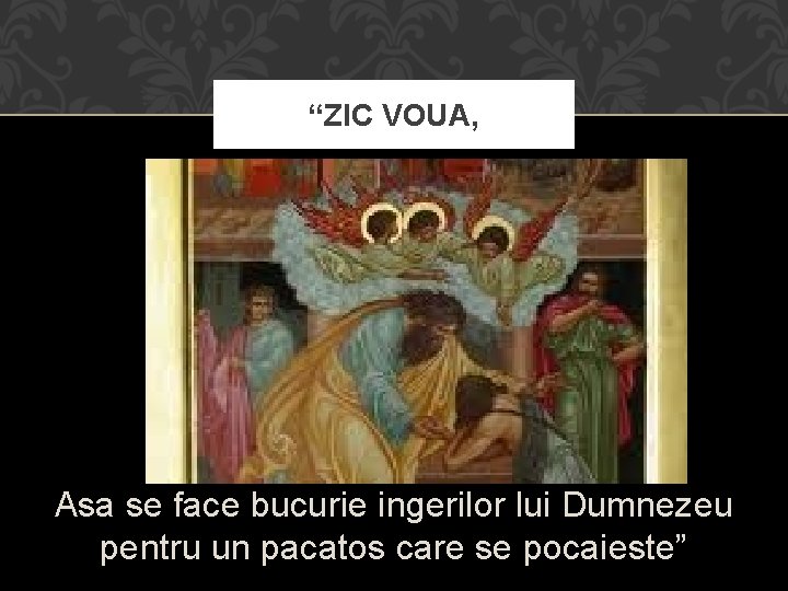 “ZIC VOUA, Asa se face bucurie ingerilor lui Dumnezeu pentru un pacatos care se