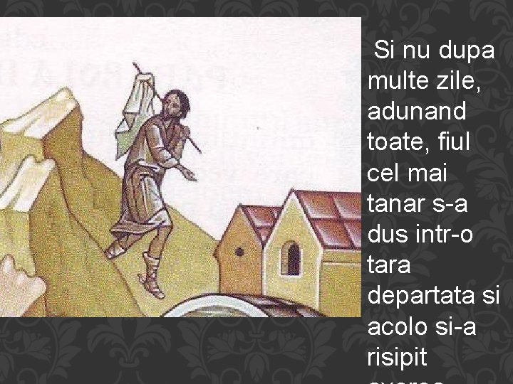 Si nu dupa multe zile, adunand toate, fiul cel mai tanar s-a dus intr-o