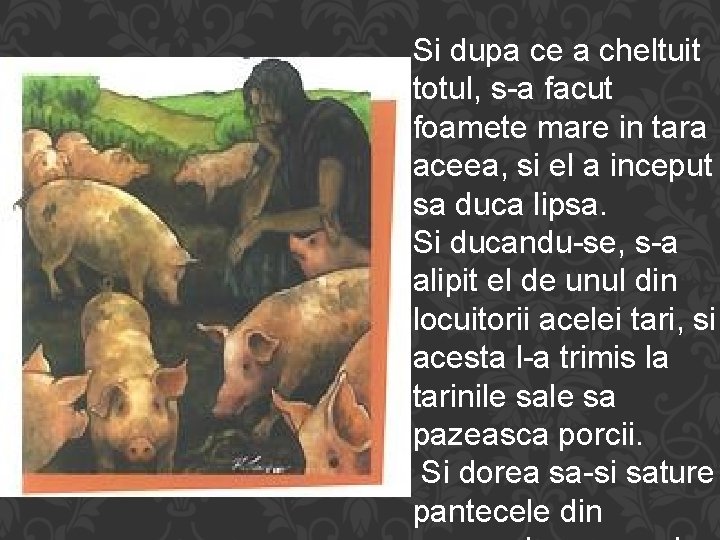 Si dupa ce a cheltuit totul, s-a facut foamete mare in tara aceea, si