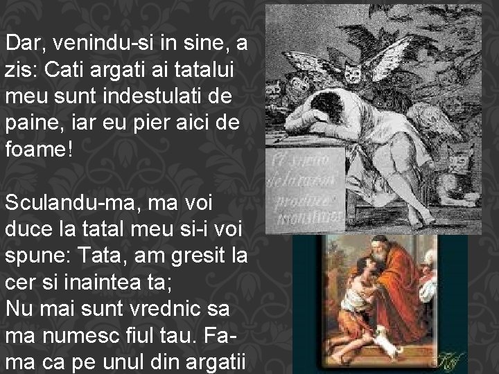 Dar, venindu-si in sine, a zis: Cati argati ai tatalui meu sunt indestulati de
