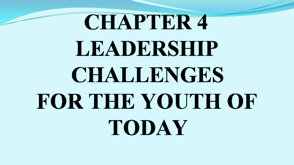 CHAPTER 4 LEADERSHIP CHALLENGES FOR THE YOUTH OF TODAY 