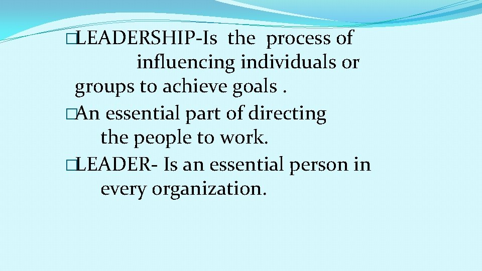 �LEADERSHIP-Is the process of influencing individuals or groups to achieve goals. �An essential part