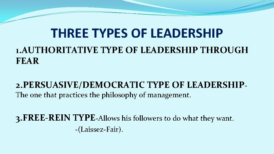 THREE TYPES OF LEADERSHIP 1. AUTHORITATIVE TYPE OF LEADERSHIP THROUGH FEAR 2. PERSUASIVE/DEMOCRATIC TYPE
