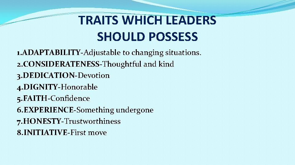 TRAITS WHICH LEADERS SHOULD POSSESS 1. ADAPTABILITY-Adjustable to changing situations. 2. CONSIDERATENESS-Thoughtful and kind