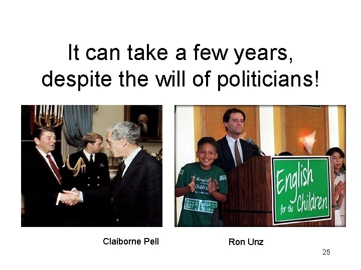 It can take a few years, despite the will of politicians! Claiborne Pell Ron