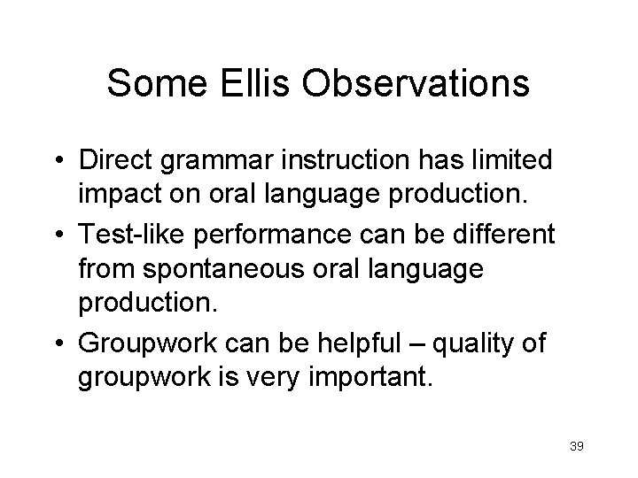 Some Ellis Observations • Direct grammar instruction has limited impact on oral language production.