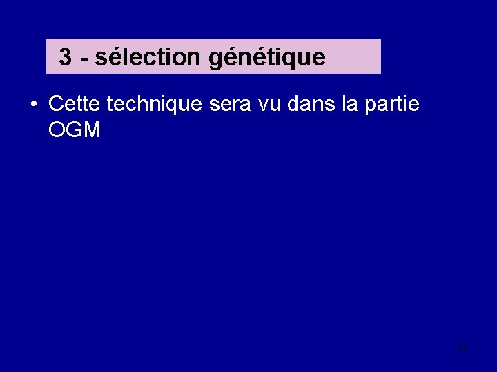 3 - sélection génétique • Cette technique sera vu dans la partie OGM 10