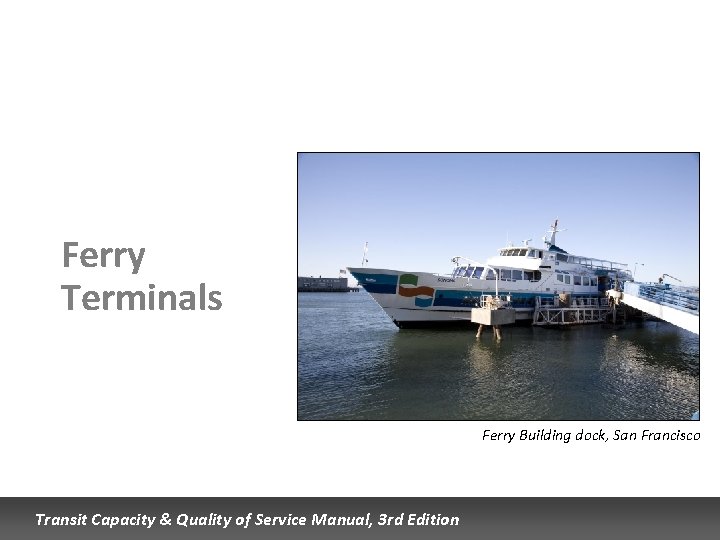 Ferry Terminals Ferry Building dock, San Francisco Transit Capacity & Quality of Service Manual, Ferry Terminals Ferry Building dock, San Francisco Transit Capacity & Quality of Service Manual,
