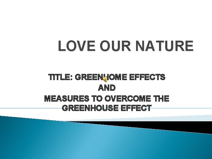 LOVE OUR NATURE TITLE: GREENHOME EFFECTS AND MEASURES TO OVERCOME THE GREENHOUSE EFFECT 