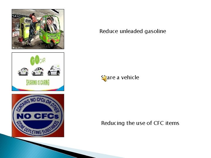 Reduce unleaded gasoline Share a vehicle Reducing the use of CFC items 