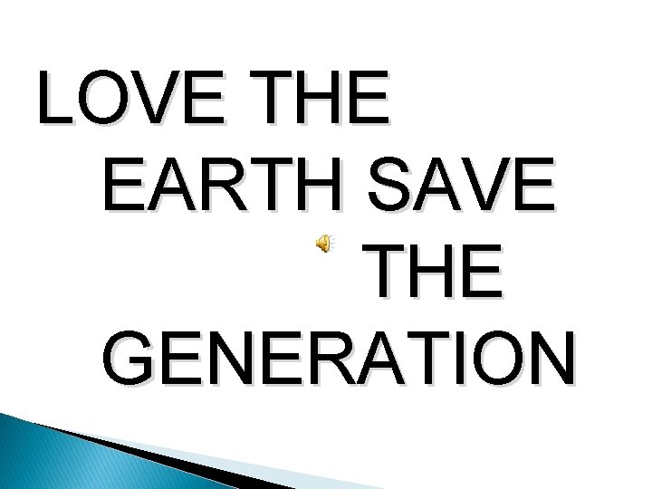 LOVE THE EARTH SAVE THE GENERATION 