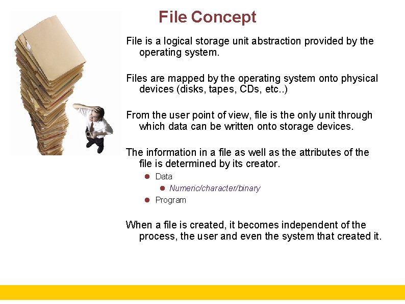 File Concept File is a logical storage unit abstraction provided by the operating system.