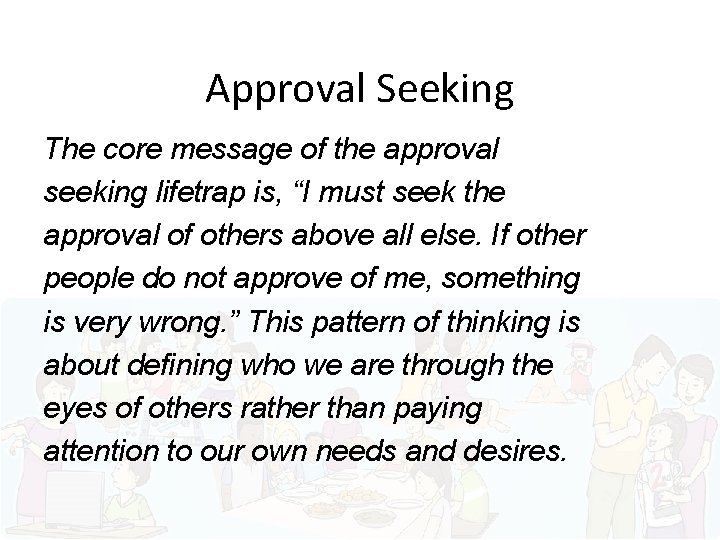 Approval Seeking The core message of the approval seeking lifetrap is, “I must seek