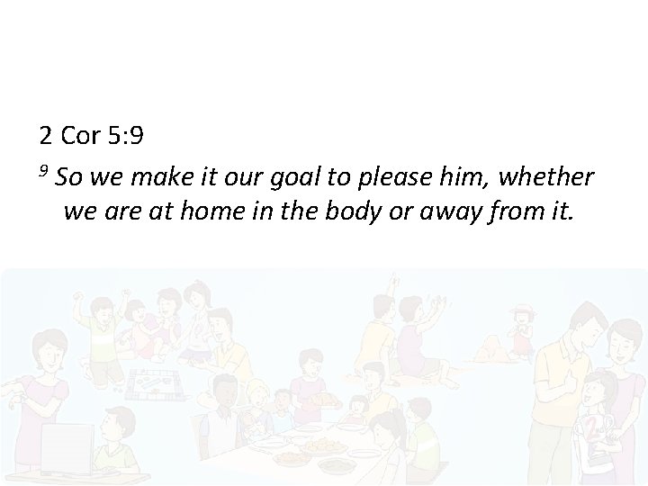 2 Cor 5: 9 9 So we make it our goal to please him,