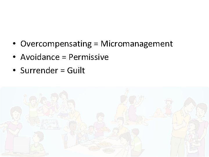  • Overcompensating = Micromanagement • Avoidance = Permissive • Surrender = Guilt 