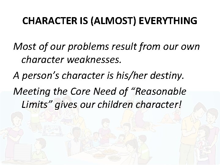 CHARACTER IS (ALMOST) EVERYTHING Most of our problems result from our own character weaknesses.