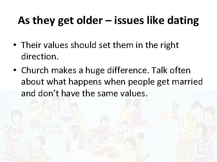 As they get older – issues like dating • Their values should set them