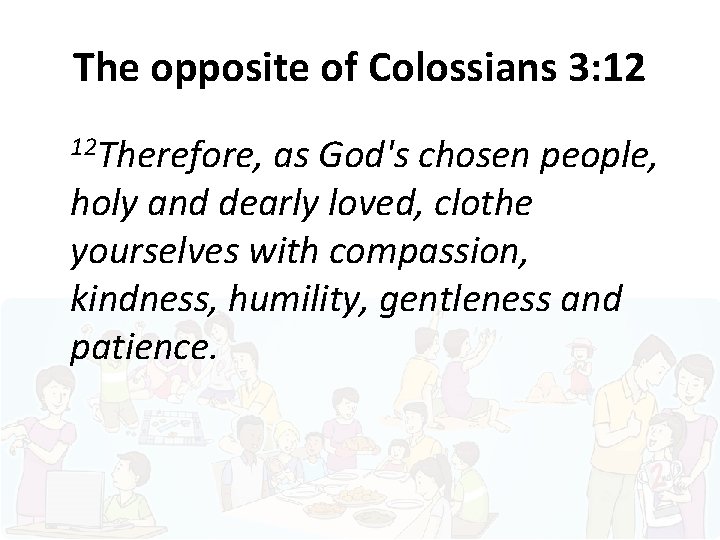 The opposite of Colossians 3: 12 12 Therefore, as God's chosen people, holy and