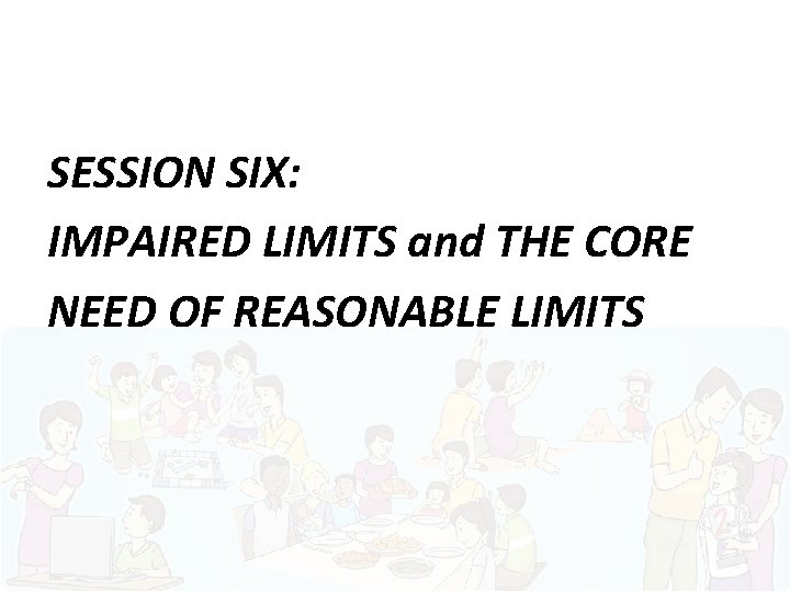 SESSION SIX: IMPAIRED LIMITS and THE CORE NEED OF REASONABLE LIMITS 