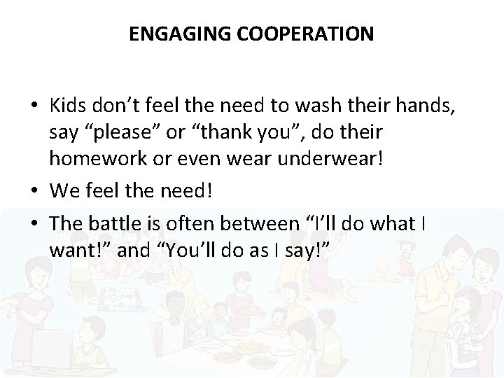 ENGAGING COOPERATION • Kids don’t feel the need to wash their hands, say “please”