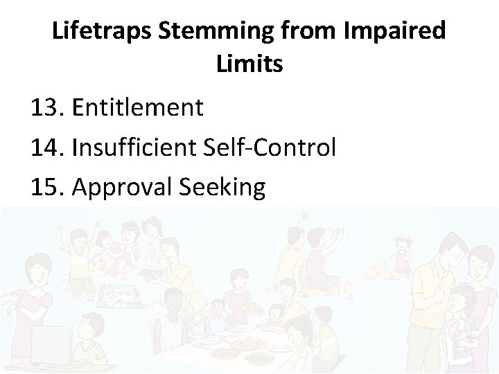 Lifetraps Stemming from Impaired Limits 13. Entitlement 14. Insufficient Self-Control 15. Approval Seeking 