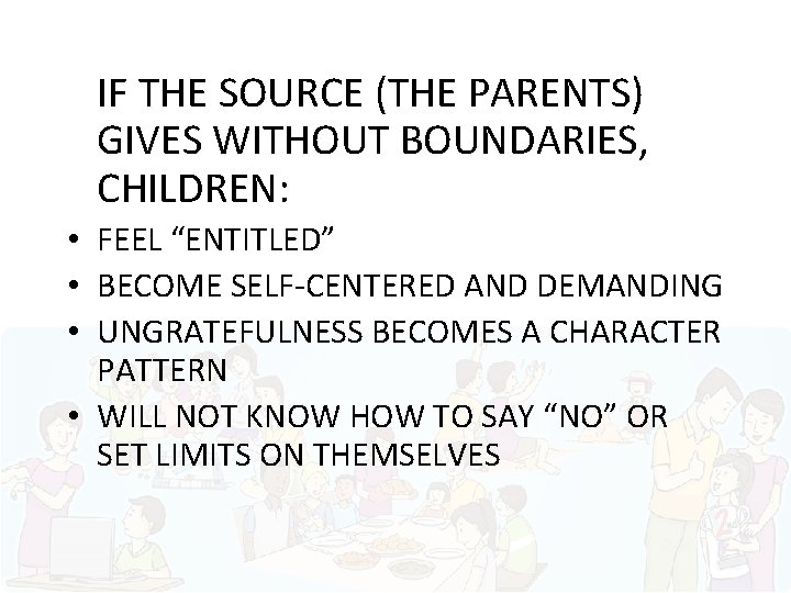IF THE SOURCE (THE PARENTS) GIVES WITHOUT BOUNDARIES, CHILDREN: • FEEL “ENTITLED” • BECOME