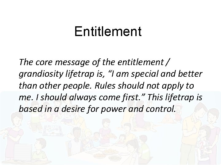 Entitlement The core message of the entitlement / grandiosity lifetrap is, “I am special