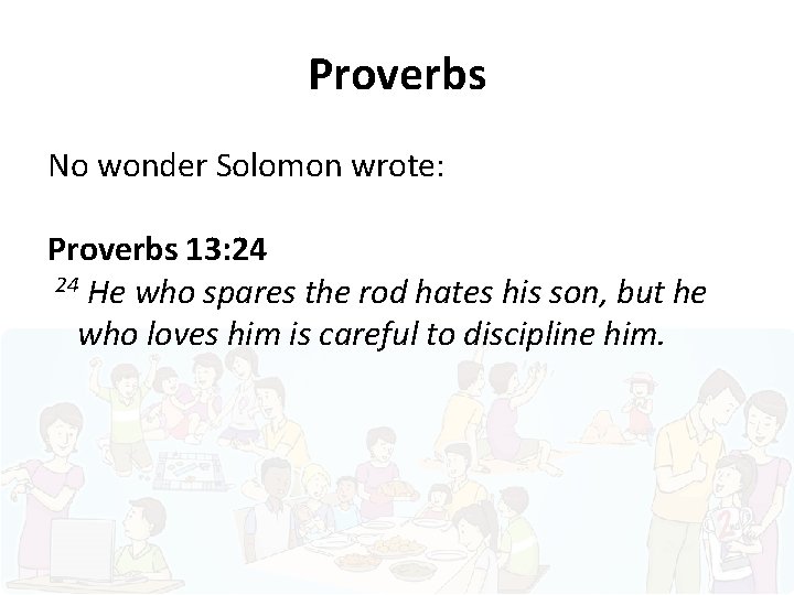 Proverbs No wonder Solomon wrote: Proverbs 13: 24 24 He who spares the rod